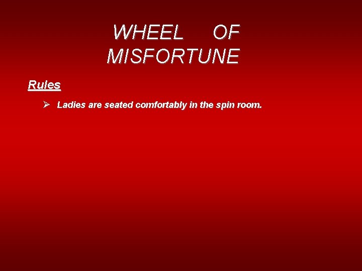 WHEEL OF MISFORTUNE Rules Ø Ladies are seated comfortably in the spin room. 