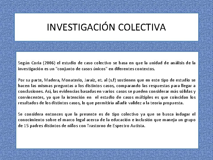 INVESTIGACIÓN COLECTIVA Según Coria (2006) el estudio de caso colectivo se basa en que