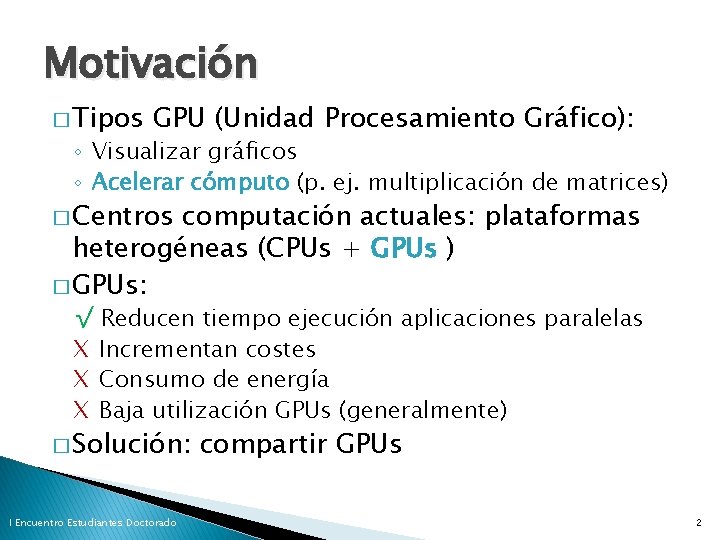 Motivación � Tipos GPU (Unidad Procesamiento Gráfico): ◦ Visualizar gráficos ◦ Acelerar cómputo (p.