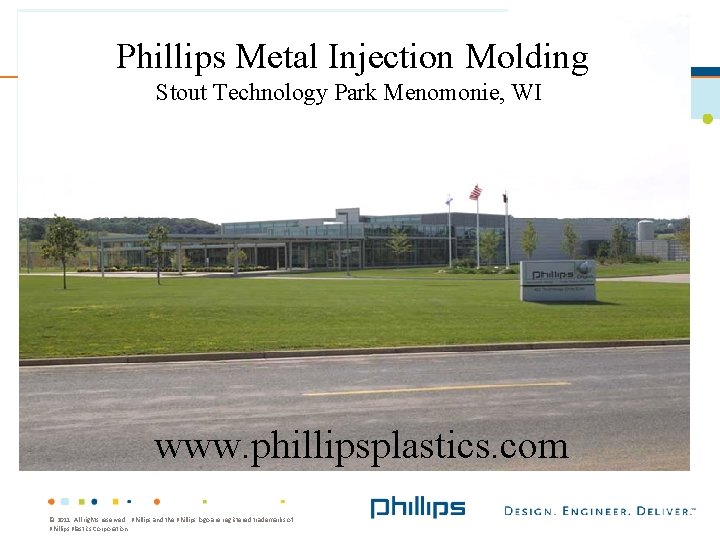 Phillips Metal Injection Molding Stout Technology Park Menomonie, WI www. phillipsplastics. com © 2011.