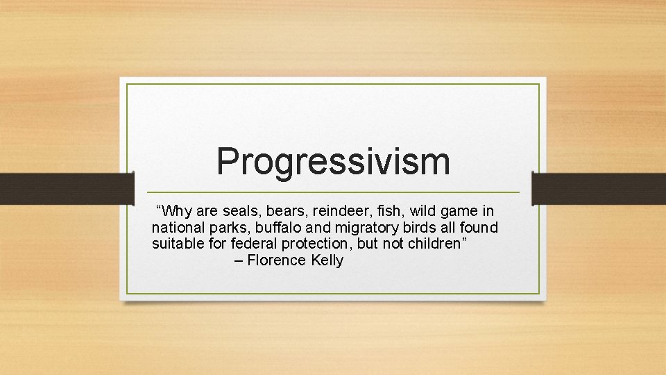 Progressivism “Why are seals, bears, reindeer, fish, wild game in national parks, buffalo and