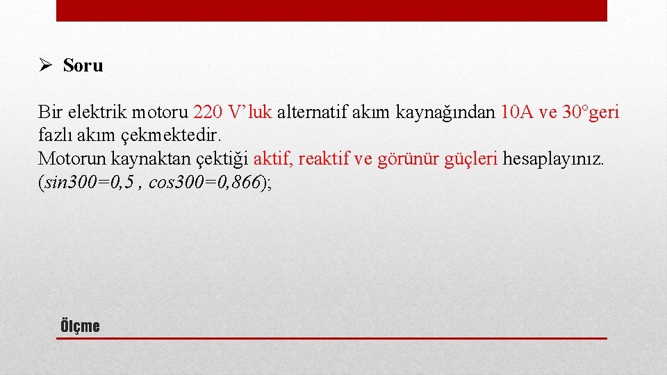 Ø Soru Bir elektrik motoru 220 V’luk alternatif akım kaynağından 10 A ve 30°geri