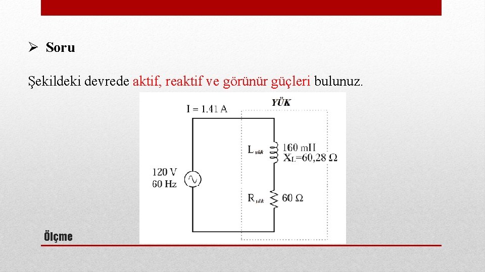 Ø Soru Şekildeki devrede aktif, reaktif ve görünür güçleri bulunuz. Ölçme 