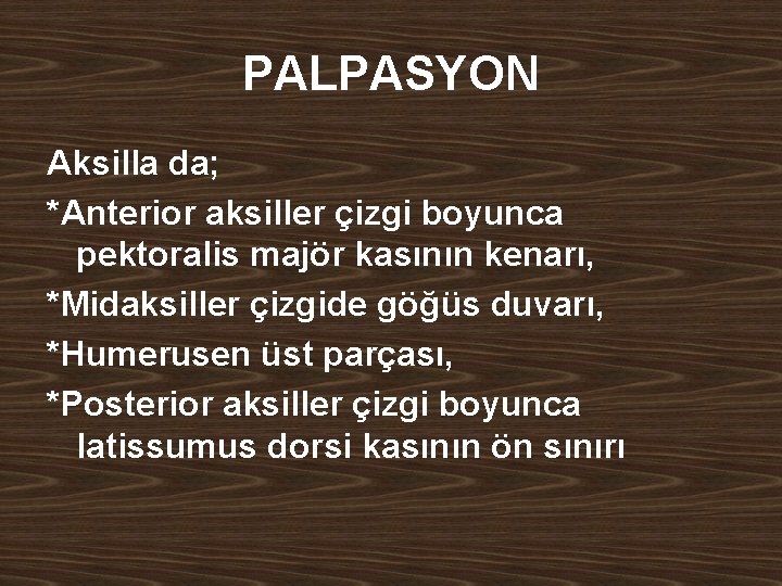 PALPASYON Aksilla da; *Anterior aksiller çizgi boyunca pektoralis majör kasının kenarı, *Midaksiller çizgide göğüs