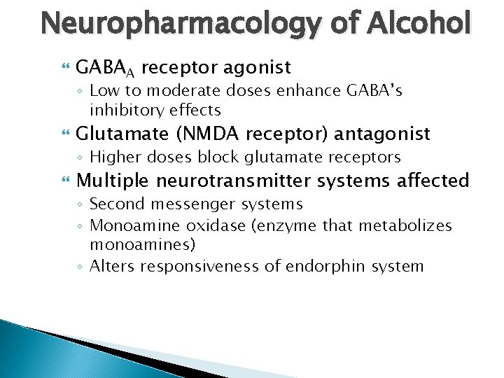 Neuropharmacology of Alcohol GABAA receptor agonist ◦ Low to moderate doses enhance GABA’s inhibitory