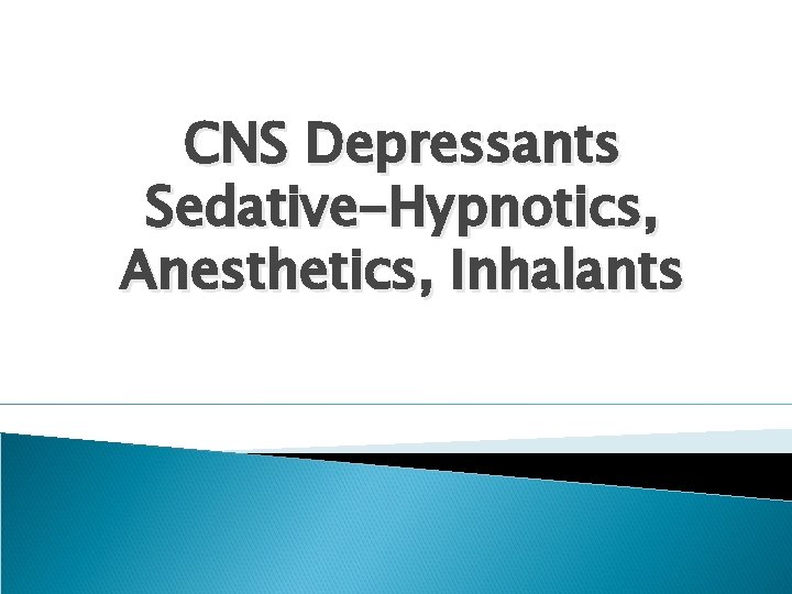 CNS Depressants Sedative-Hypnotics, Anesthetics, Inhalants 