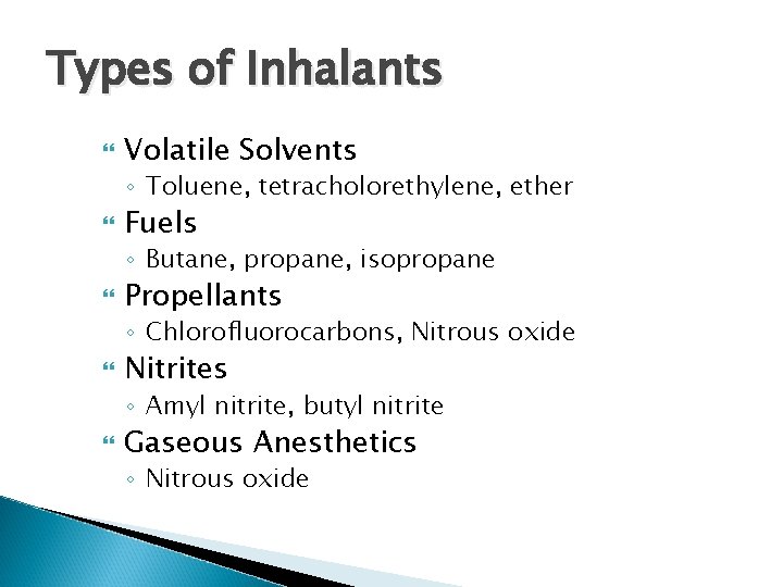 Types of Inhalants Volatile Solvents ◦ Toluene, tetracholorethylene, ether Fuels ◦ Butane, propane, isopropane