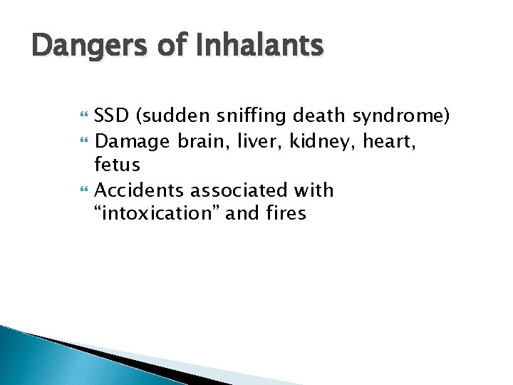 Dangers of Inhalants SSD (sudden sniffing death syndrome) Damage brain, liver, kidney, heart, fetus