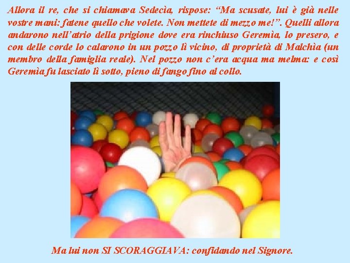 Allora il re, che si chiamava Sedecìa, rispose: “Ma scusate, lui è già nelle