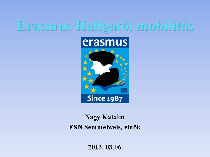 Erasmus Hallgatói mobilitás Nagy Katalin ESN Semmelweis, elnök 2013. 06. 