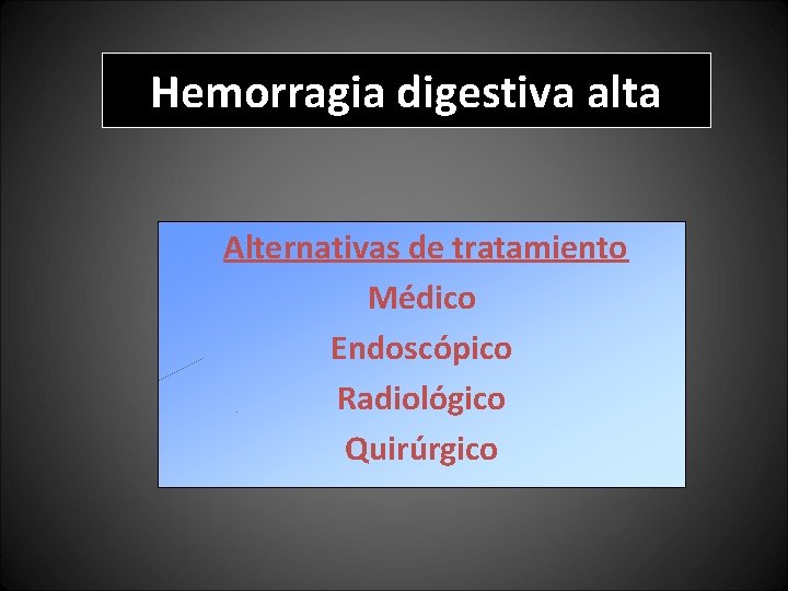Hemorragia digestiva alta Alternativas de tratamiento Médico Endoscópico Radiológico Quirúrgico Hemorragia digestiva alta Alternativas de tratamiento Médico Endoscópico Radiológico Quirúrgico
