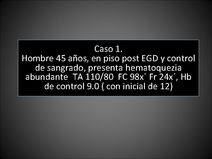 Caso 1. Hombre 45 años, en piso post EGD y control de sangrado, presenta Caso 1. Hombre 45 años, en piso post EGD y control de sangrado, presenta