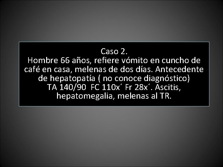 Caso 2. Hombre 66 años, refiere vómito en cuncho de café en casa, melenas Caso 2. Hombre 66 años, refiere vómito en cuncho de café en casa, melenas