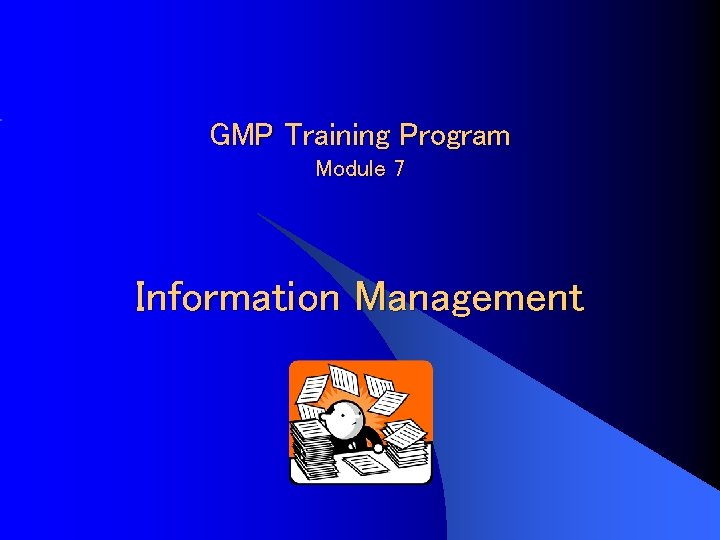 GMP Training Program Module 7 Information Management 