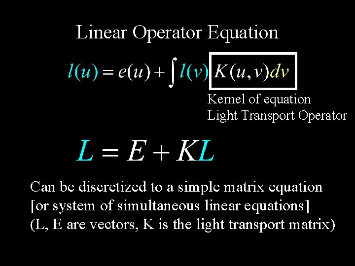 Linear Operator Equation Kernel of equation Light Transport Operator Can be discretized to a