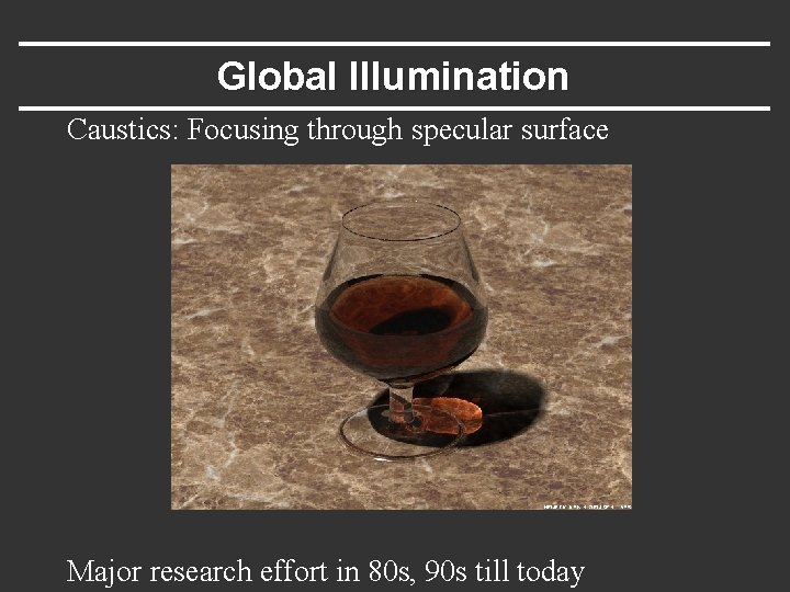 Global Illumination Caustics: Focusing through specular surface Major research effort in 80 s, 90