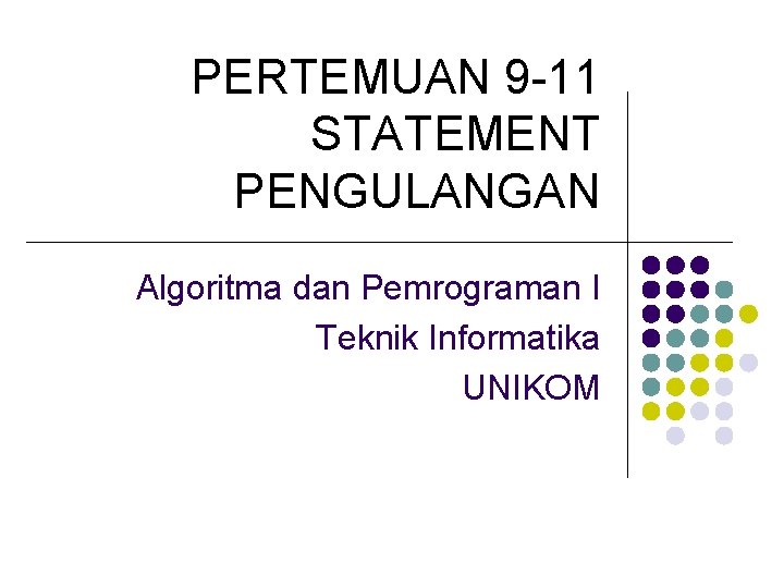 PERTEMUAN 9 -11 STATEMENT PENGULANGAN Algoritma dan Pemrograman I Teknik Informatika UNIKOM 