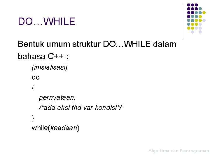 DO…WHILE Bentuk umum struktur DO…WHILE dalam bahasa C++ : [inisialisasi] do { pernyataan; /*ada