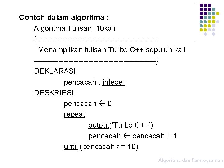 Contoh dalam algoritma : Algoritma Tulisan_10 kali {------------------------Menampilkan tulisan Turbo C++ sepuluh kali -------------------------}