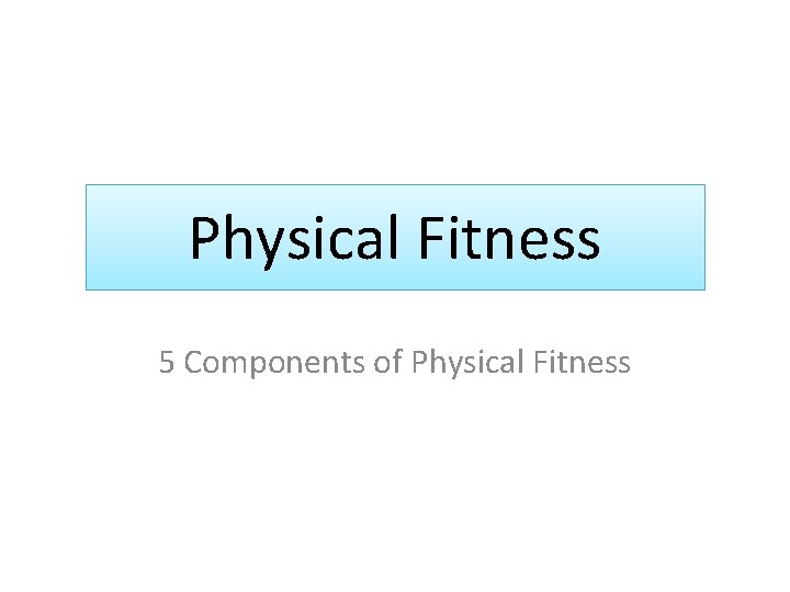 Physical Fitness 5 Components of Physical Fitness 