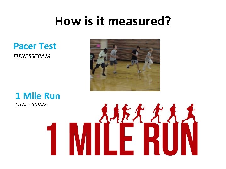 How is it measured? Pacer Test FITNESSGRAM 1 Mile Run FITNESSGRAM 