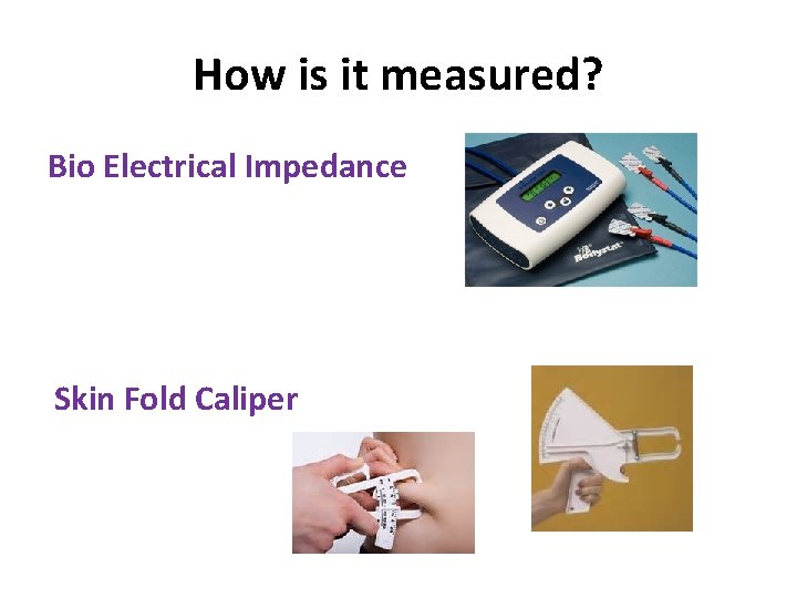 How is it measured? Bio Electrical Impedance Skin Fold Caliper 