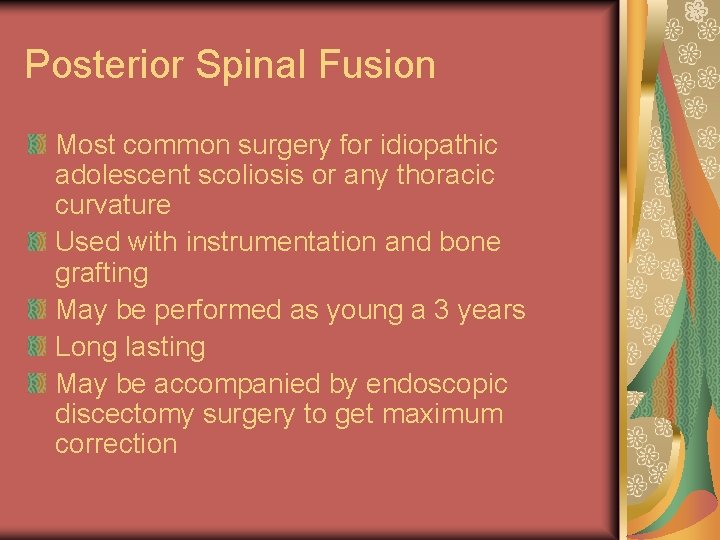 Posterior Spinal Fusion Most common surgery for idiopathic adolescent scoliosis or any thoracic curvature Posterior Spinal Fusion Most common surgery for idiopathic adolescent scoliosis or any thoracic curvature