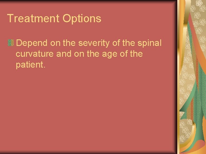 Treatment Options Depend on the severity of the spinal curvature and on the age Treatment Options Depend on the severity of the spinal curvature and on the age