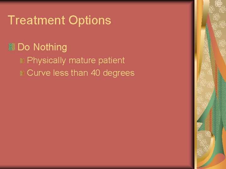 Treatment Options Do Nothing Physically mature patient Curve less than 40 degrees Treatment Options Do Nothing Physically mature patient Curve less than 40 degrees