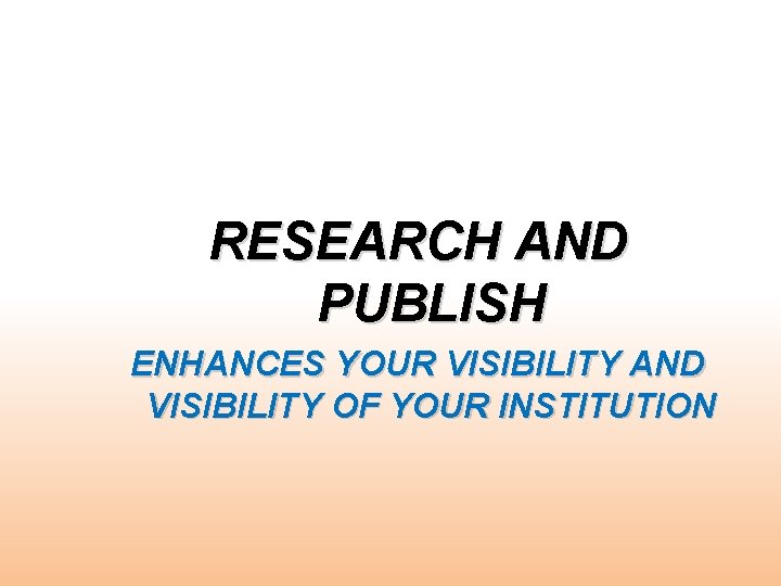 RESEARCH AND PUBLISH ENHANCES YOUR VISIBILITY AND VISIBILITY OF YOUR INSTITUTION 