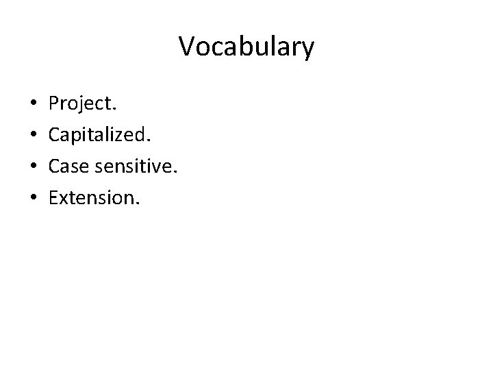 Vocabulary • • Project. Capitalized. Case sensitive. Extension. 