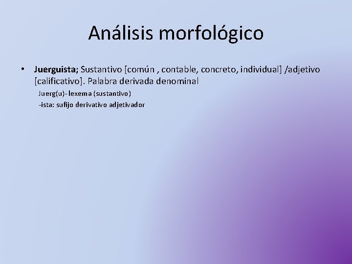 Análisis morfológico • Juerguista; Sustantivo [común , contable, concreto, individual] /adjetivo [calificativo]. Palabra derivada