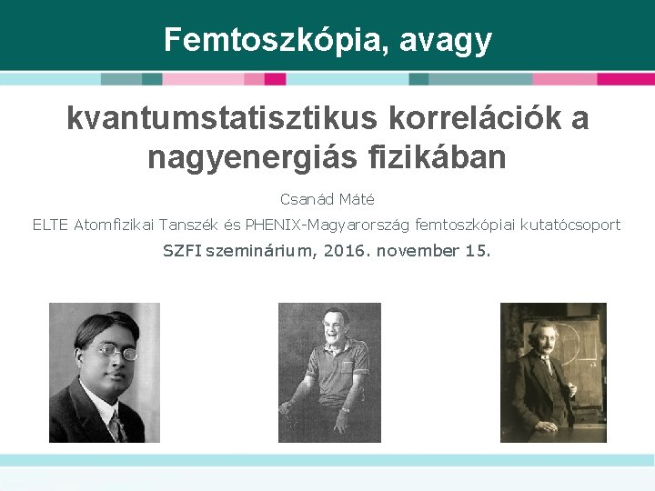 Femtoszkópia, avagy kvantumstatisztikus korrelációk a nagyenergiás fizikában Csanád Máté ELTE Atomfizikai Tanszék és PHENIX-Magyarország