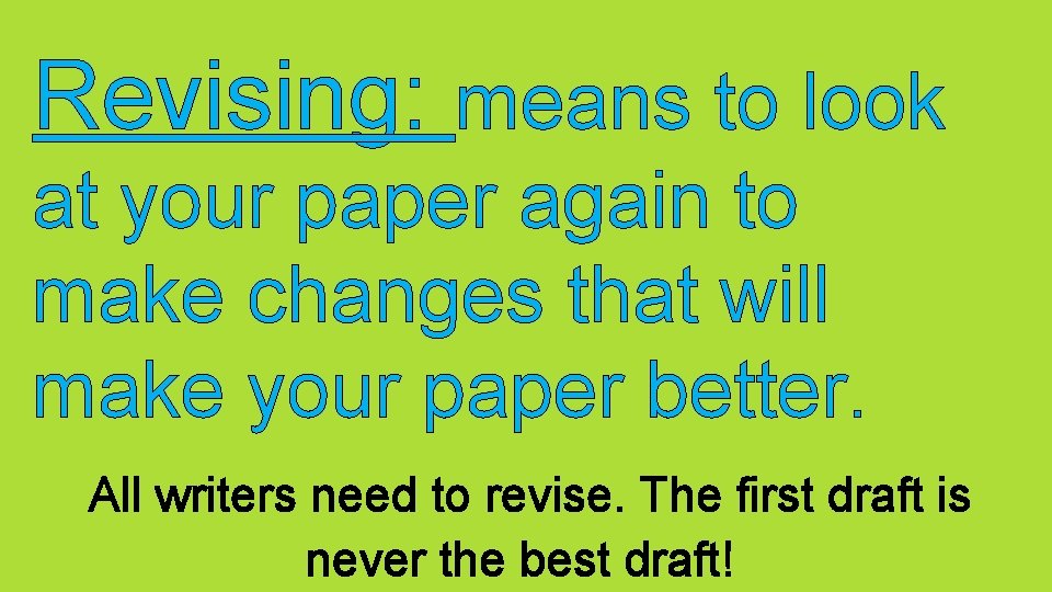 Revising: means to look at your paper again to make changes that will make