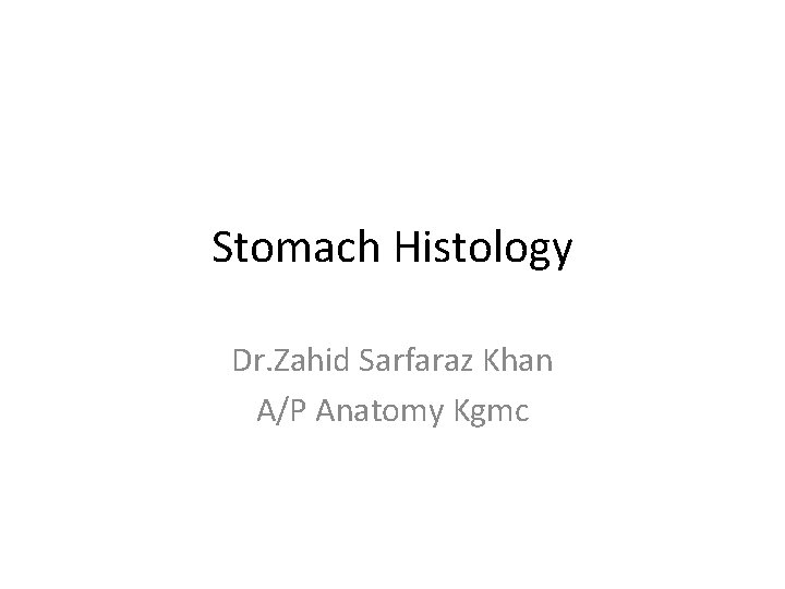 Stomach Histology Dr. Zahid Sarfaraz Khan A/P Anatomy Kgmc 