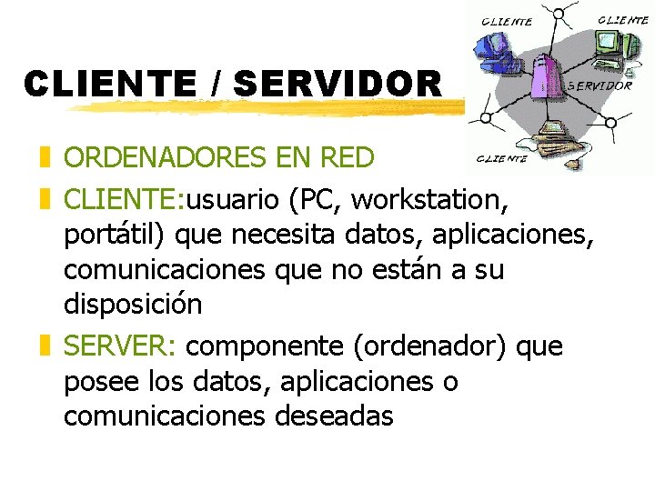 CLIENTE / SERVIDOR z ORDENADORES EN RED z CLIENTE: usuario (PC, workstation, portátil) que CLIENTE / SERVIDOR z ORDENADORES EN RED z CLIENTE: usuario (PC, workstation, portátil) que