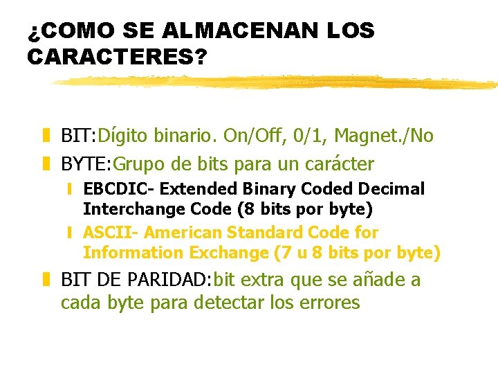 ¿COMO SE ALMACENAN LOS CARACTERES? z BIT: Dígito binario. On/Off, 0/1, Magnet. /No z ¿COMO SE ALMACENAN LOS CARACTERES? z BIT: Dígito binario. On/Off, 0/1, Magnet. /No z