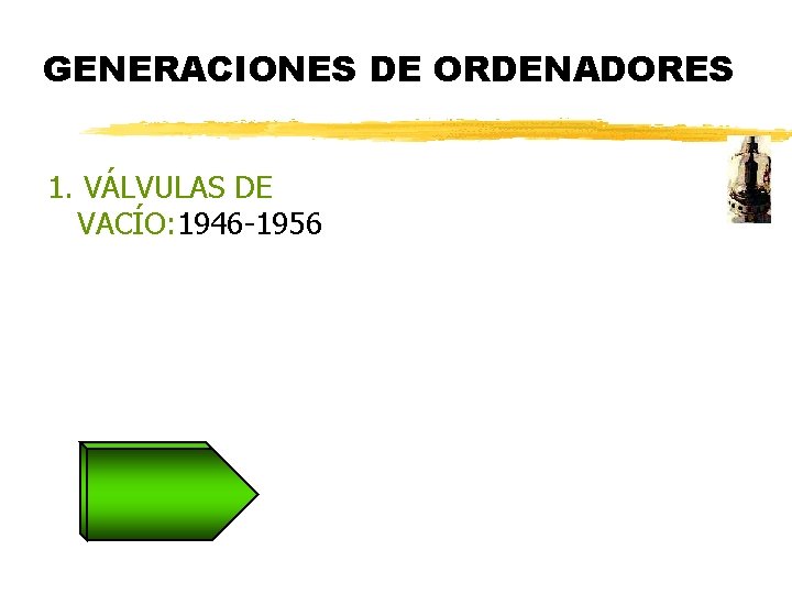 GENERACIONES DE ORDENADORES 1. VÁLVULAS DE VACÍO: 1946 -1956 GENERACIONES DE ORDENADORES 1. VÁLVULAS DE VACÍO: 1946 -1956
