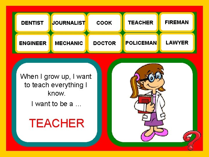 DENTIST JOURNALIST COOK TEACHER FIREMAN ENGINEER MECHANIC DOCTOR POLICEMAN LAWYER When I grow up,