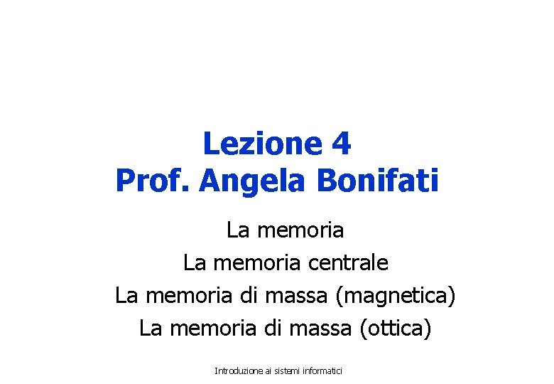 Lezione 4 Prof. Angela Bonifati La memoria centrale La memoria di massa (magnetica) La