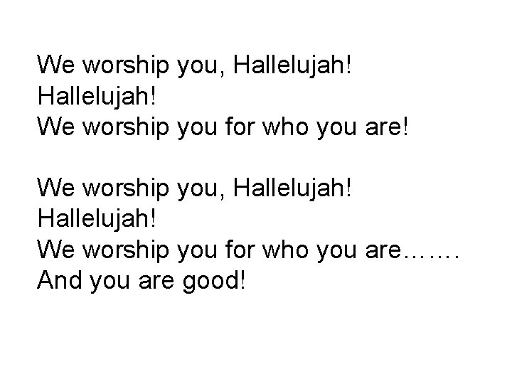 We worship you, Hallelujah! We worship you for who you are! We worship you,