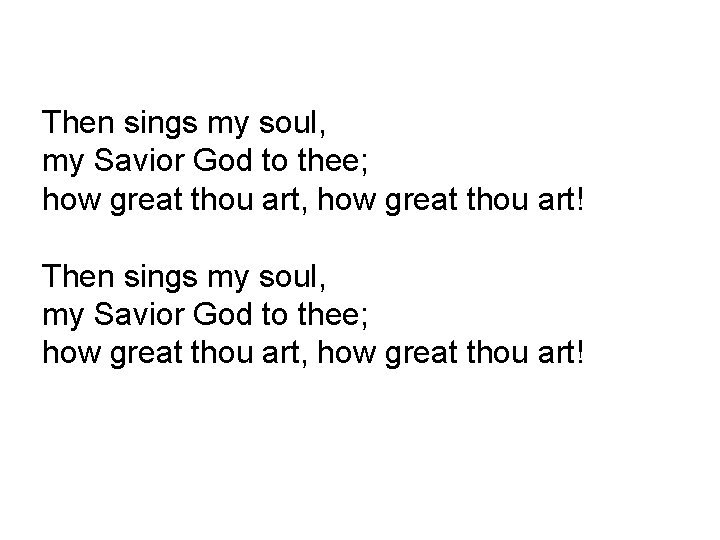 Then sings my soul, my Savior God to thee; how great thou art, how
