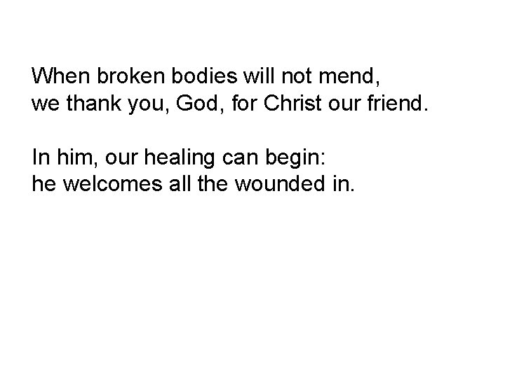 When broken bodies will not mend, we thank you, God, for Christ our friend.