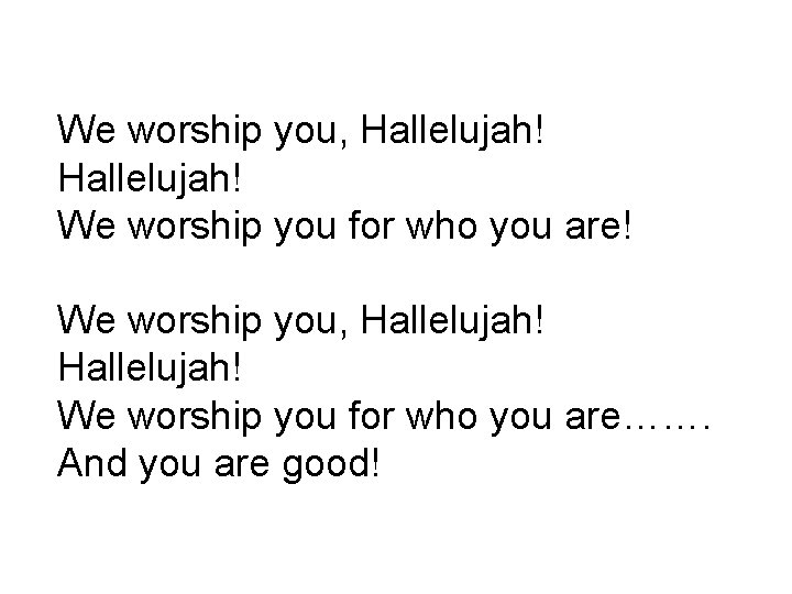 We worship you, Hallelujah! We worship you for who you are! We worship you,