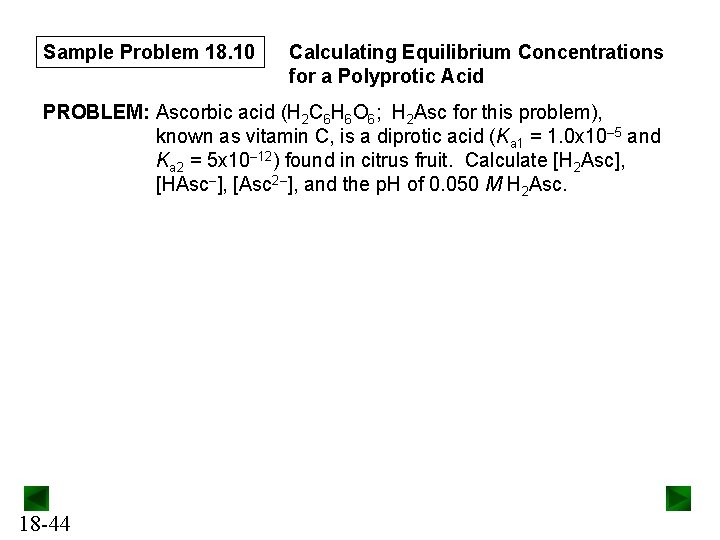 Sample Problem 18. 10 Calculating Equilibrium Concentrations for a Polyprotic Acid PROBLEM: Ascorbic acid