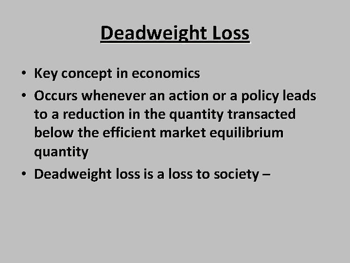 Deadweight Loss • Key concept in economics • Occurs whenever an action or a