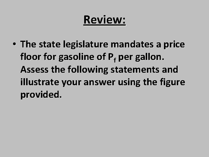 Review: • The state legislature mandates a price floor for gasoline of Pf per