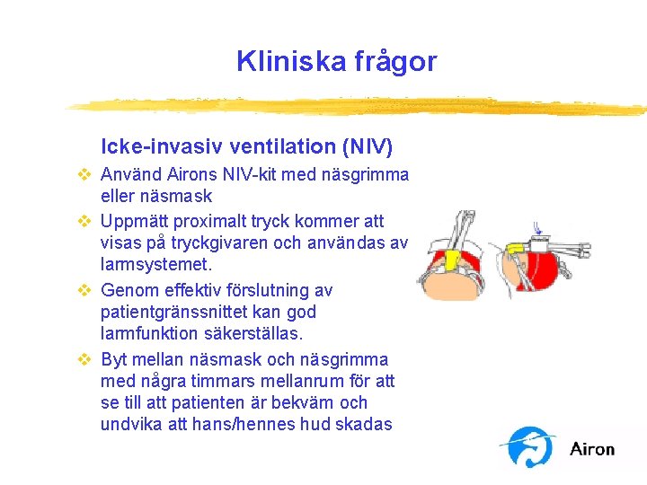 Kliniska frågor Icke-invasiv ventilation (NIV) v Använd Airons NIV-kit med näsgrimma eller näsmask v