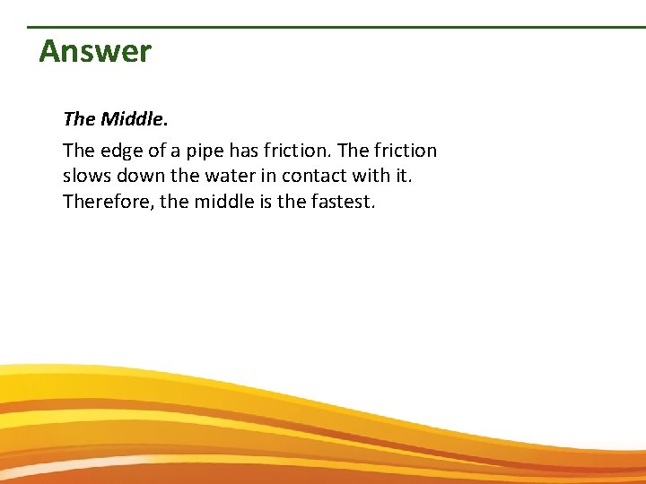 Answer The Middle. The edge of a pipe has friction. The friction slows down