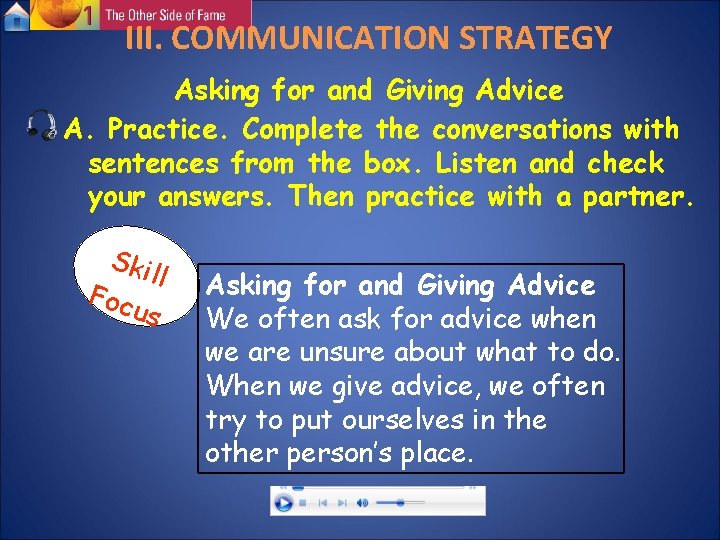 III. COMMUNICATION STRATEGY Asking for and Giving Advice A. Practice. Complete the conversations with III. COMMUNICATION STRATEGY Asking for and Giving Advice A. Practice. Complete the conversations with